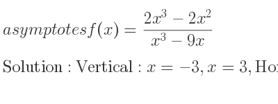 The asymptotes of f(x)=(2x^3-2x^2)/(x^3-9x) is Vertical: x=-3,x=3,Horizontal: y=2